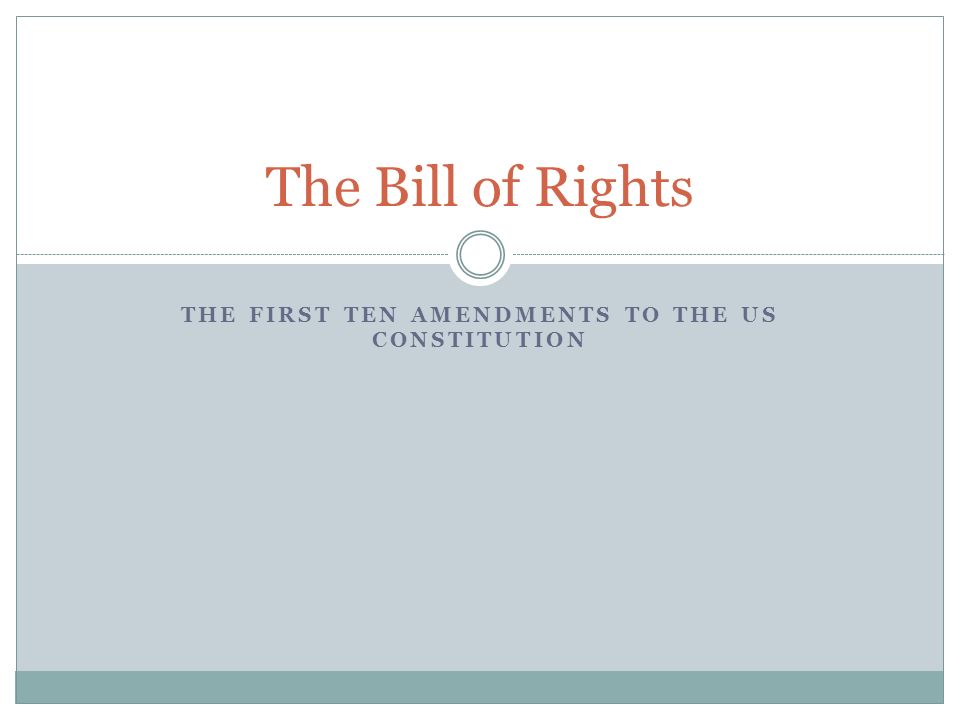 THE FIRST TEN AMENDMENTS TO THE US CONSTITUTION The Bill of Rights