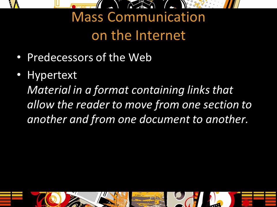 Mass Communication on the Internet Predecessors of the Web Hypertext Material in a format containing links that allow the reader to move from one section to another and from one document to another.