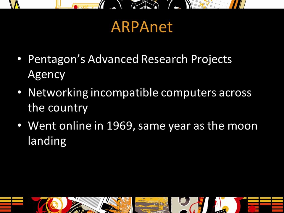 ARPAnet Pentagon’s Advanced Research Projects Agency Networking incompatible computers across the country Went online in 1969, same year as the moon landing