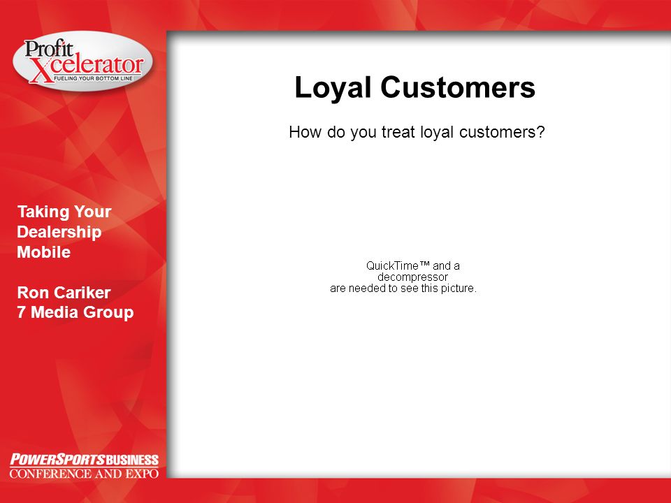 Taking Your Dealership Mobile Ron Cariker 7 Media Group Loyal Customers How do you treat loyal customers