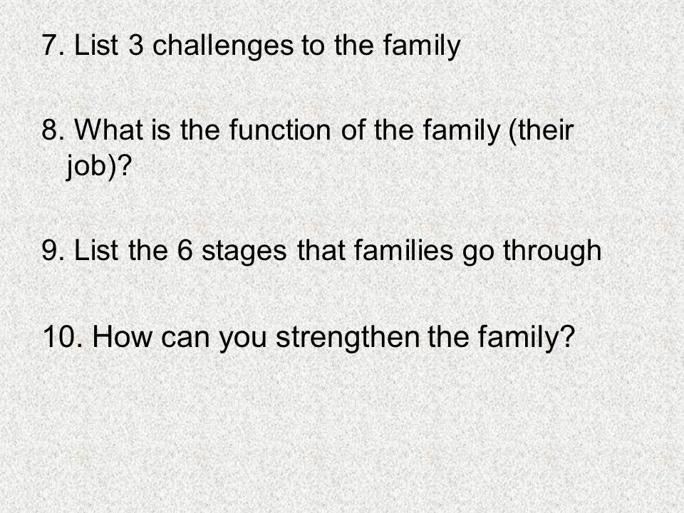 7. List 3 challenges to the family 8. What is the function of the family (their job).
