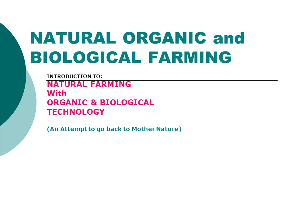 NATURAL ORGANIC and BIOLOGICAL FARMING INTRODUCTION TO: NATURAL FARMING With ORGANIC & BIOLOGICAL TECHNOLOGY (An Attempt to go back to Mother Nature)