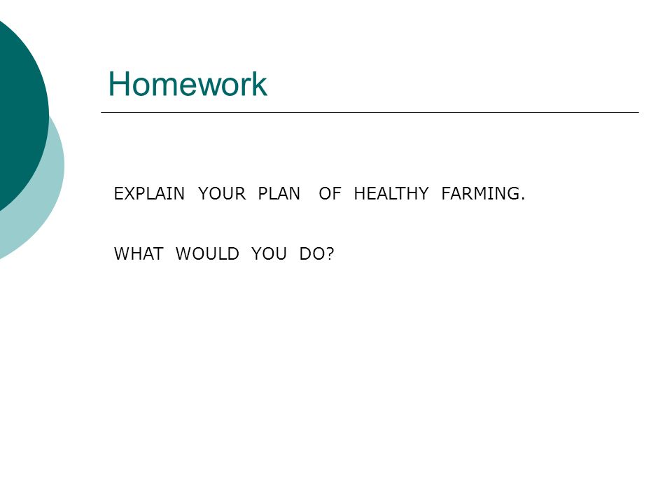 Homework EXPLAIN YOUR PLAN OF HEALTHY FARMING. WHAT WOULD YOU DO