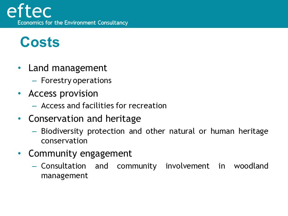 eftec Economics for the Environment Consultancy Land management – Forestry operations Access provision – Access and facilities for recreation Conservation and heritage – Biodiversity protection and other natural or human heritage conservation Community engagement – Consultation and community involvement in woodland management Costs