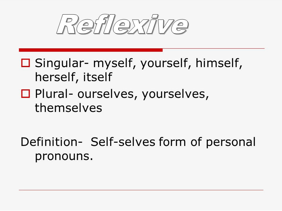  Singular- myself, yourself, himself, herself, itself  Plural- ourselves, yourselves, themselves Definition- Self-selves form of personal pronouns.