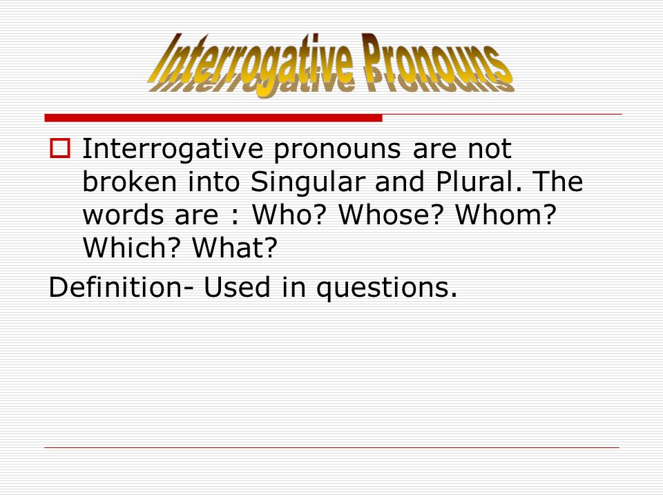  Interrogative pronouns are not broken into Singular and Plural.
