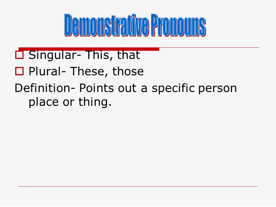  Singular- This, that  Plural- These, those Definition- Points out a specific person place or thing.