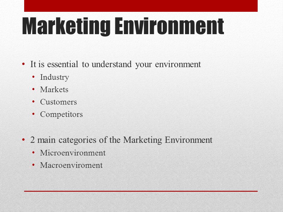 Marketing Environment It is essential to understand your environment Industry Markets Customers Competitors 2 main categories of the Marketing Environment Microenvironment Macroenviroment