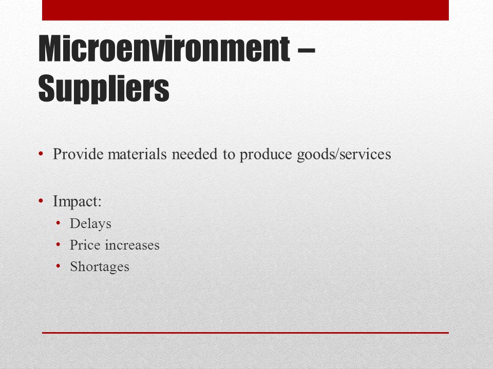 Microenvironment – Suppliers Provide materials needed to produce goods/services Impact: Delays Price increases Shortages