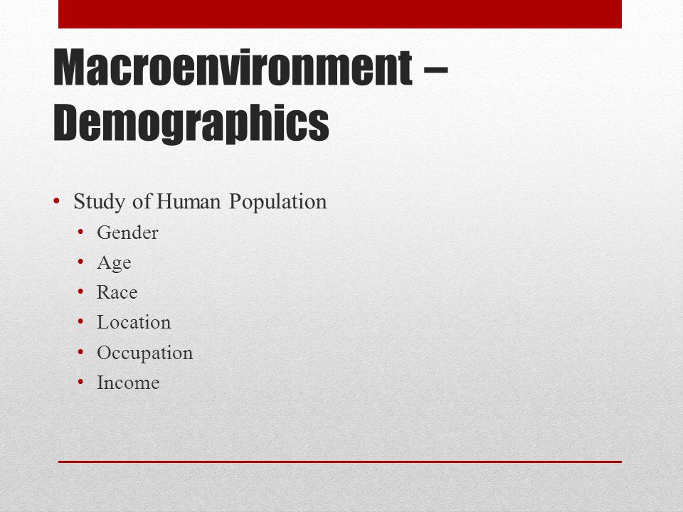 Macroenvironment – Demographics Study of Human Population Gender Age Race Location Occupation Income