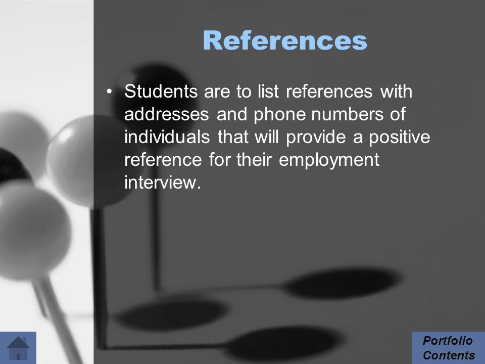 References Students are to list references with addresses and phone numbers of individuals that will provide a positive reference for their employment interview.