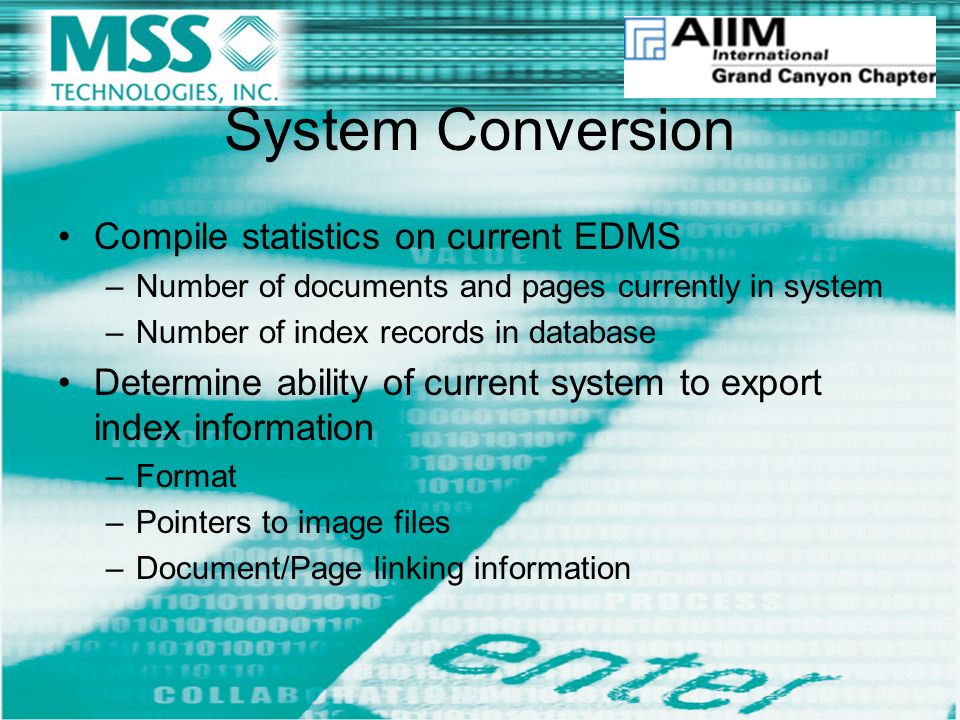 System Conversion Compile statistics on current EDMS –Number of documents and pages currently in system –Number of index records in database Determine ability of current system to export index information –Format –Pointers to image files –Document/Page linking information