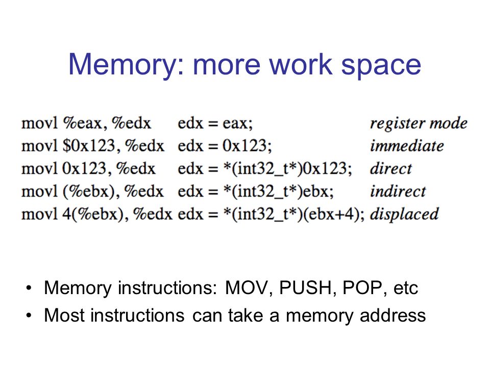 Memory: more work space Memory instructions: MOV, PUSH, POP, etc Most instructions can take a memory address
