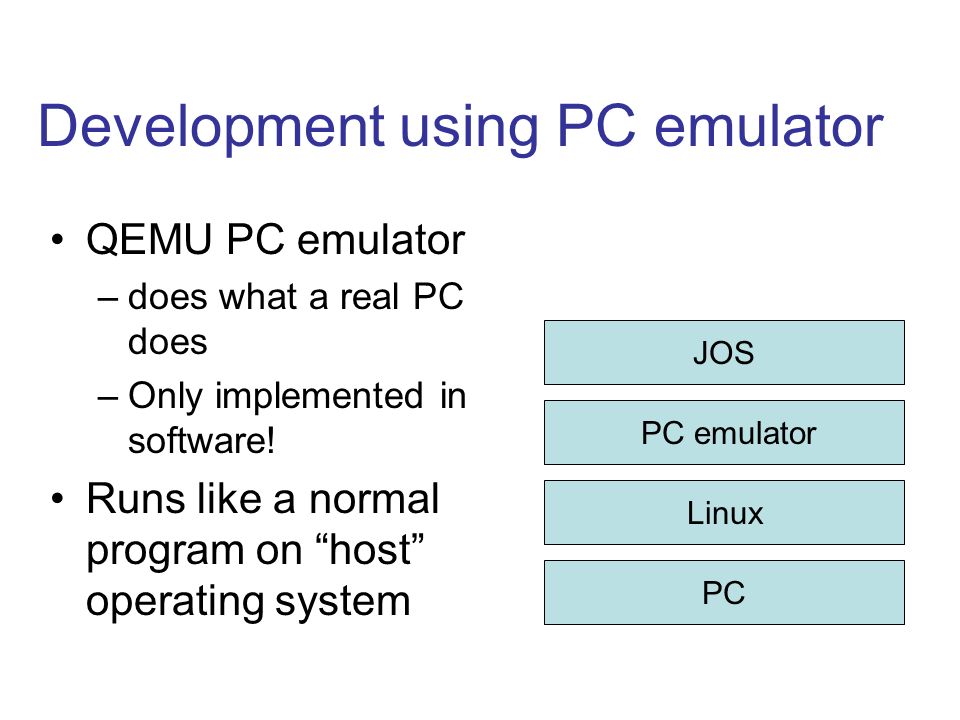 Development using PC emulator QEMU PC emulator –does what a real PC does –Only implemented in software.