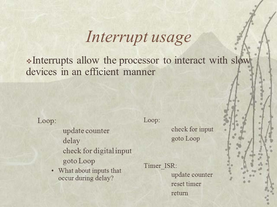 Interrupt usage Loop: update counter delay check for digital input goto Loop What about inputs that occur during delay.