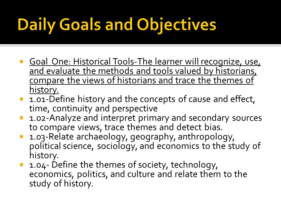  Goal One: Historical Tools-The learner will recognize, use, and evaluate the methods and tools valued by historians, compare the views of historians and trace the themes of history.