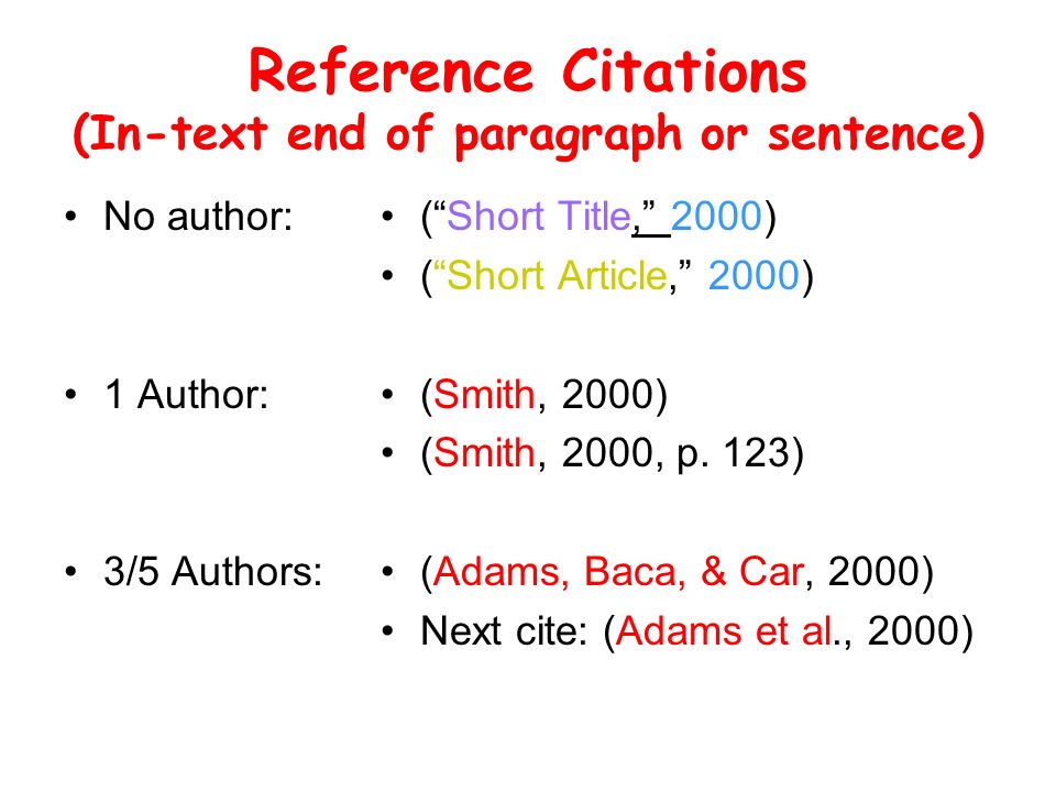 Reference Citations (In-text end of paragraph or sentence) No author: 1 Author: 3/5 Authors: ( Short Title, 2000) ( Short Article, 2000) (Smith, 2000) (Smith, 2000, p.