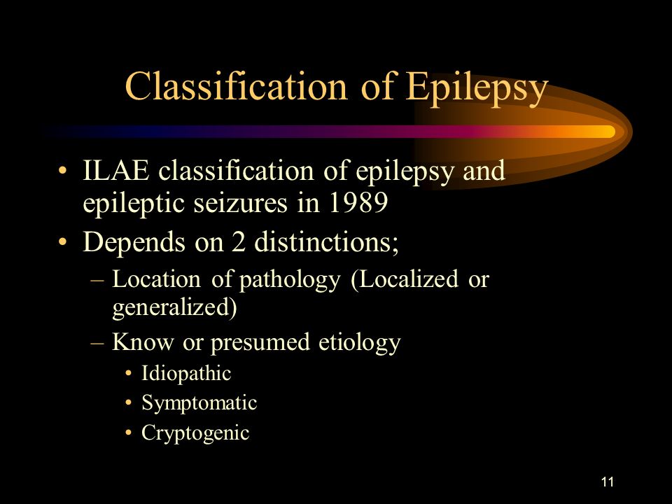11 Classification of Epilepsy ILAE classification of epilepsy and epileptic seizures in 1989 Depends on 2 distinctions; –Location of pathology (Localized or generalized) –Know or presumed etiology Idiopathic Symptomatic Cryptogenic