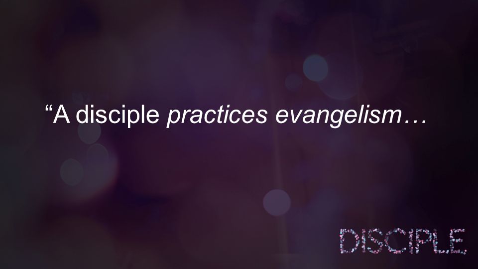 A disciple practices evangelism…