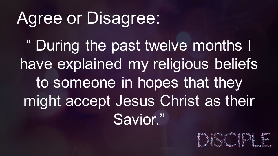 Agree or Disagree: During the past twelve months I have explained my religious beliefs to someone in hopes that they might accept Jesus Christ as their Savior.