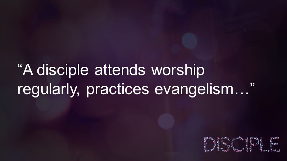 A disciple attends worship regularly, practices evangelism…