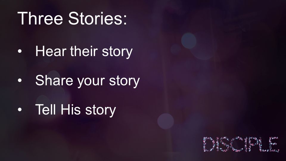 Three Stories: Hear their story Share your story Tell His story