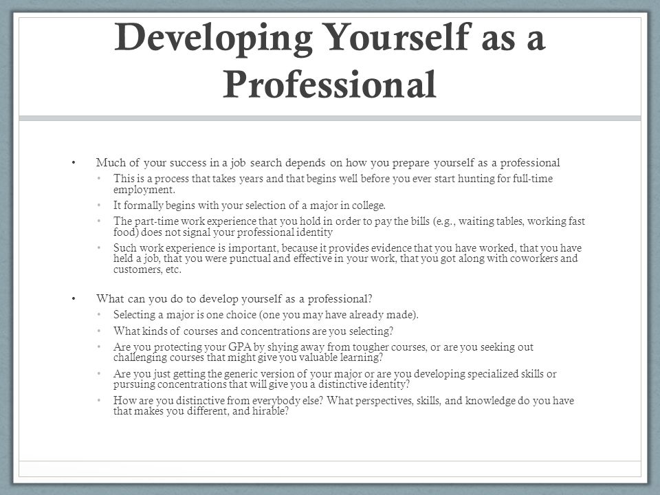 Developing Yourself as a Professional Much of your success in a job search depends on how you prepare yourself as a professional This is a process that takes years and that begins well before you ever start hunting for full-time employment.