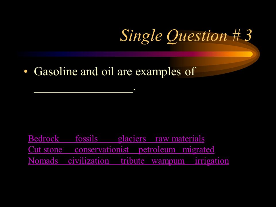 Single Question # 3 Gasoline and oil are examples of ________________.