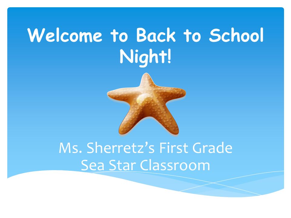 Welcome to Back to School Night! Ms. Sherretz’s First Grade Sea Star Classroom