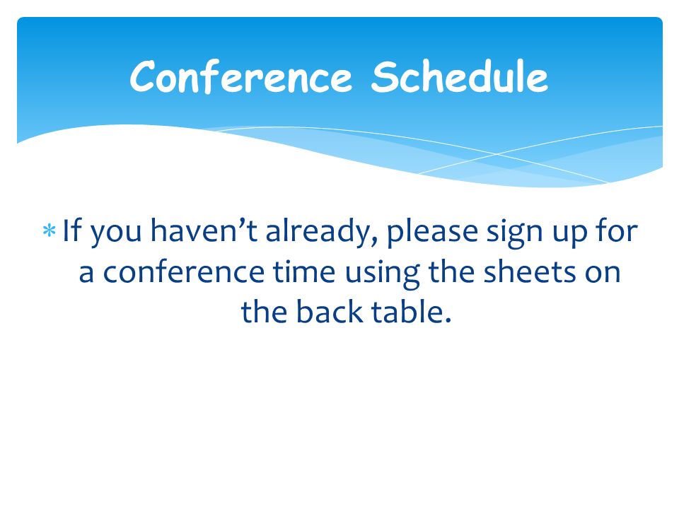  If you haven’t already, please sign up for a conference time using the sheets on the back table.