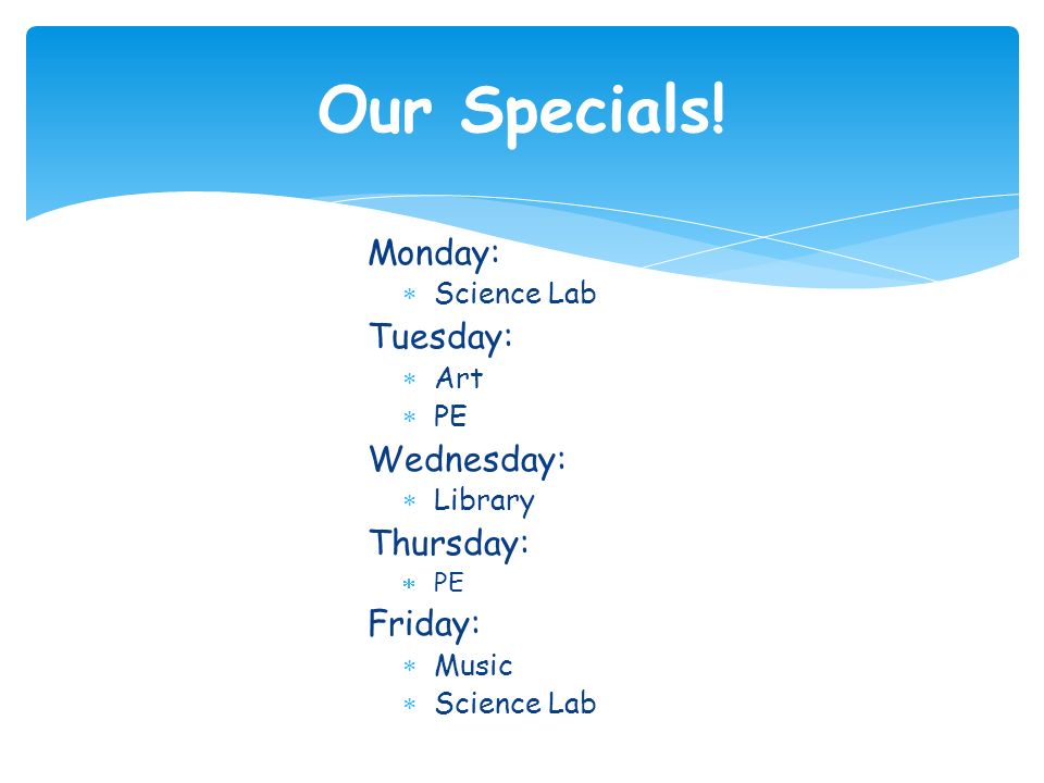 Monday:  Science Lab Tuesday:  Art  PE Wednesday:  Library Thursday:  PE Friday:  Music  Science Lab Our Specials!