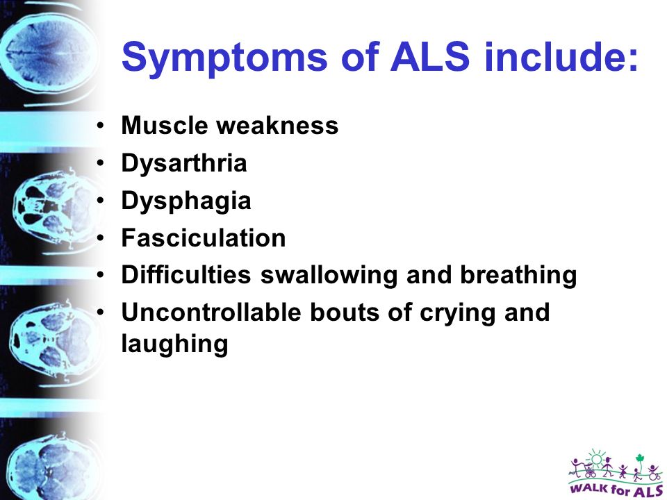 Symptoms of ALS include: Muscle weakness Dysarthria Dysphagia Fasciculation Difficulties swallowing and breathing Uncontrollable bouts of crying and laughing