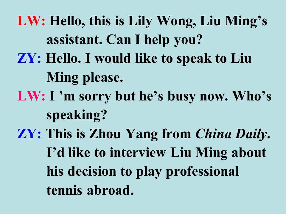 LW: Hello, this is Lily Wong, Liu Ming’s assistant.