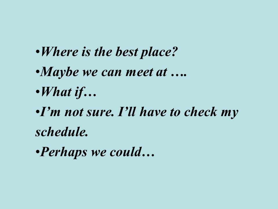 Where is the best place. Maybe we can meet at …. What if… I’m not sure.