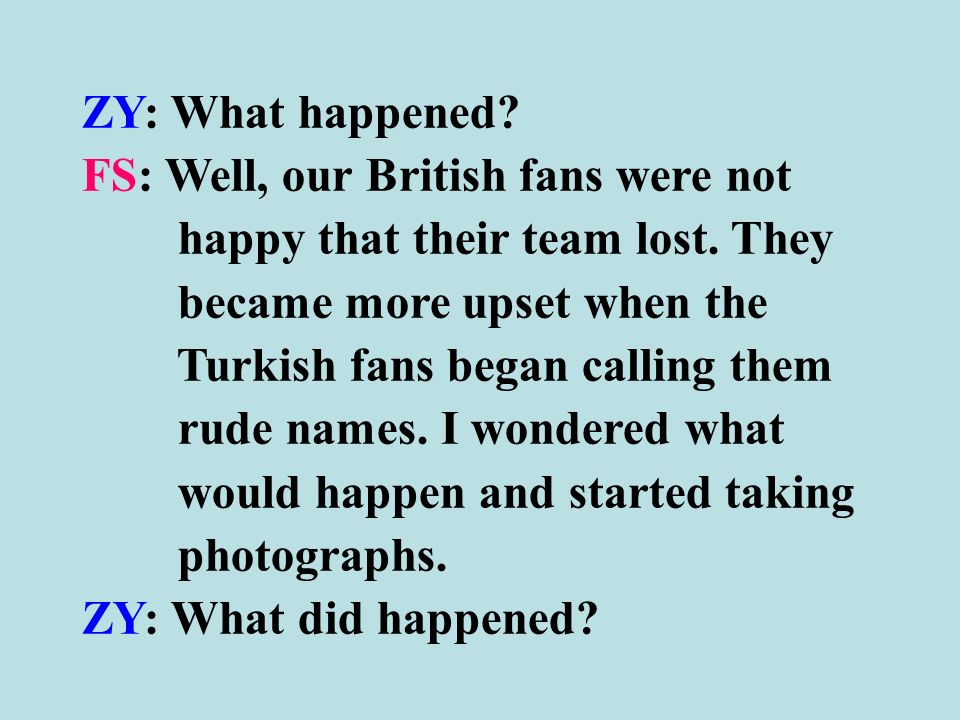 ZY: What happened. FS: Well, our British fans were not happy that their team lost.
