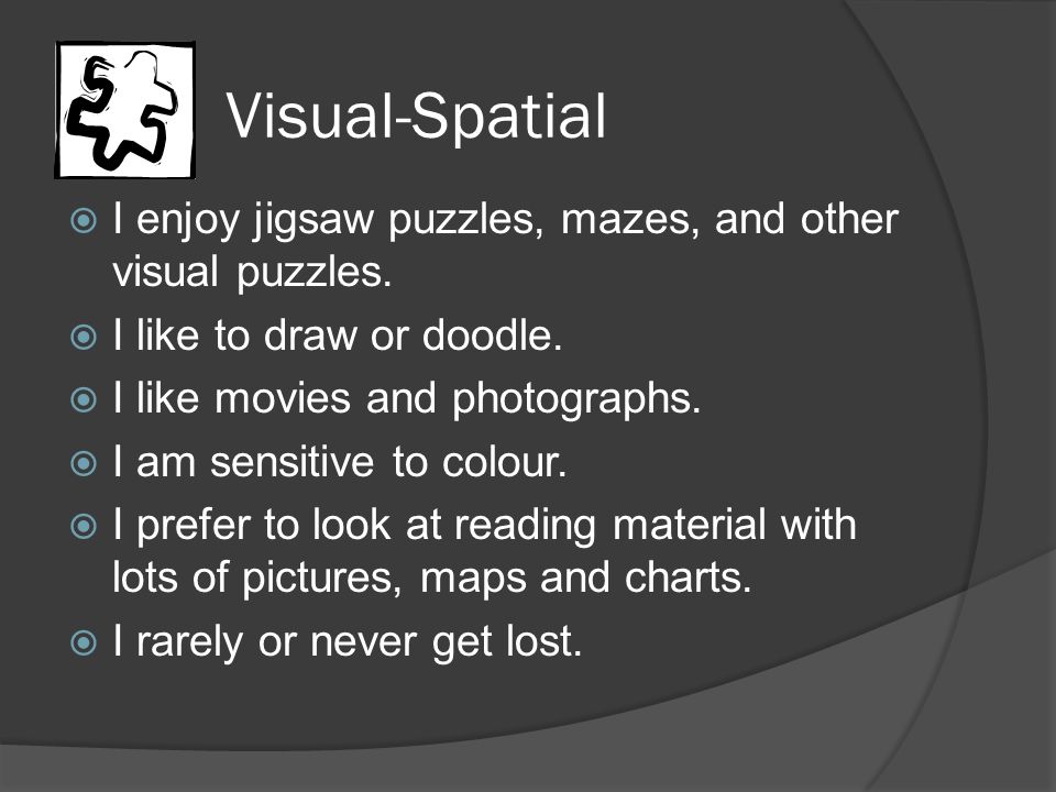 Visual-Spatial  I enjoy jigsaw puzzles, mazes, and other visual puzzles.