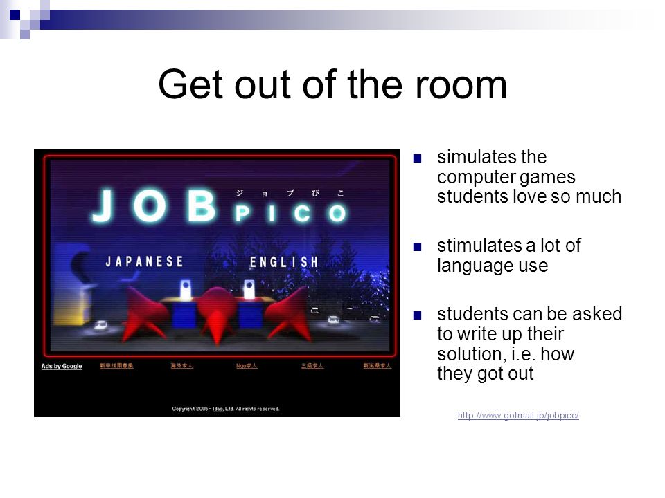 Get out of the room simulates the computer games students love so much stimulates a lot of language use students can be asked to write up their solution, i.e.