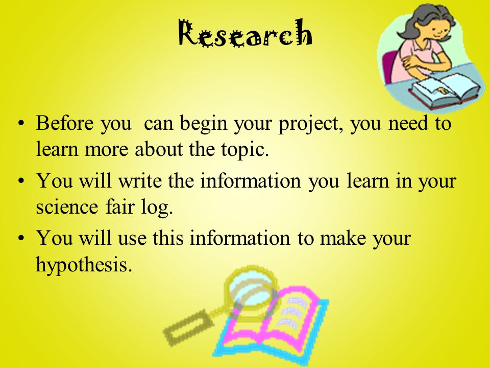 Before you can begin your project, you need to learn more about the topic.