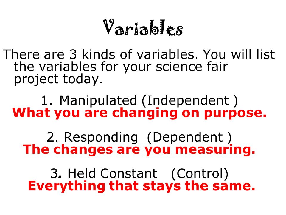 There are 3 kinds of variables. You will list the variables for your science fair project today.