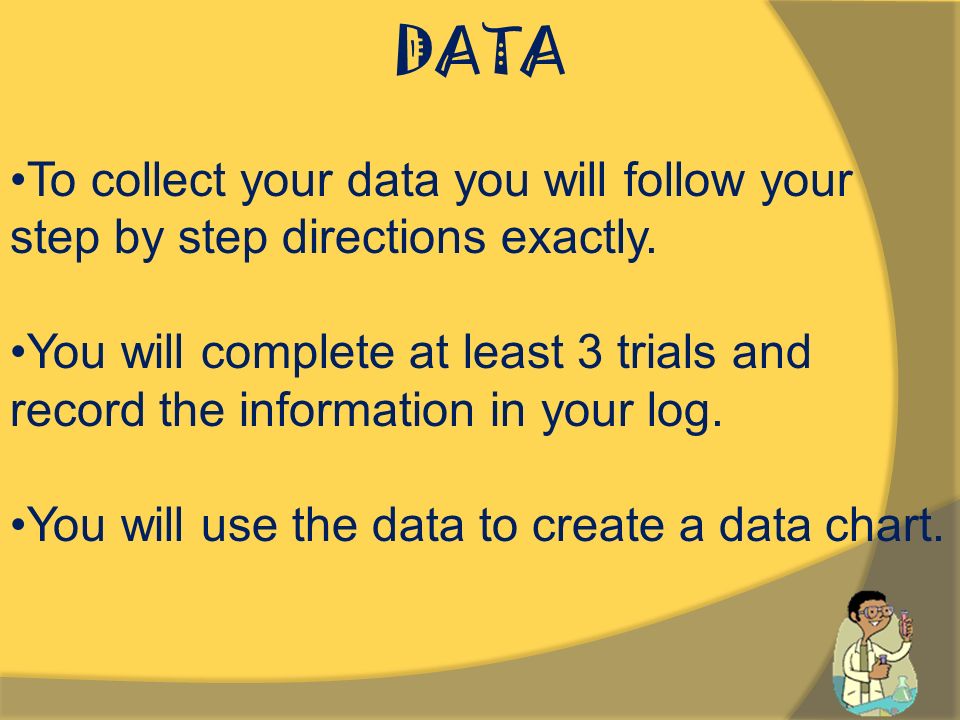 DATA To collect your data you will follow your step by step directions exactly.