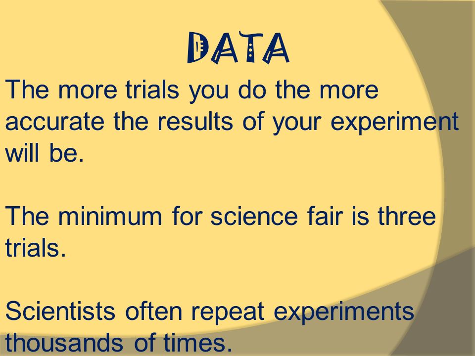 DATA The more trials you do the more accurate the results of your experiment will be.
