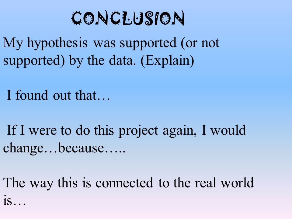 CONCLUSION My hypothesis was supported (or not supported) by the data.