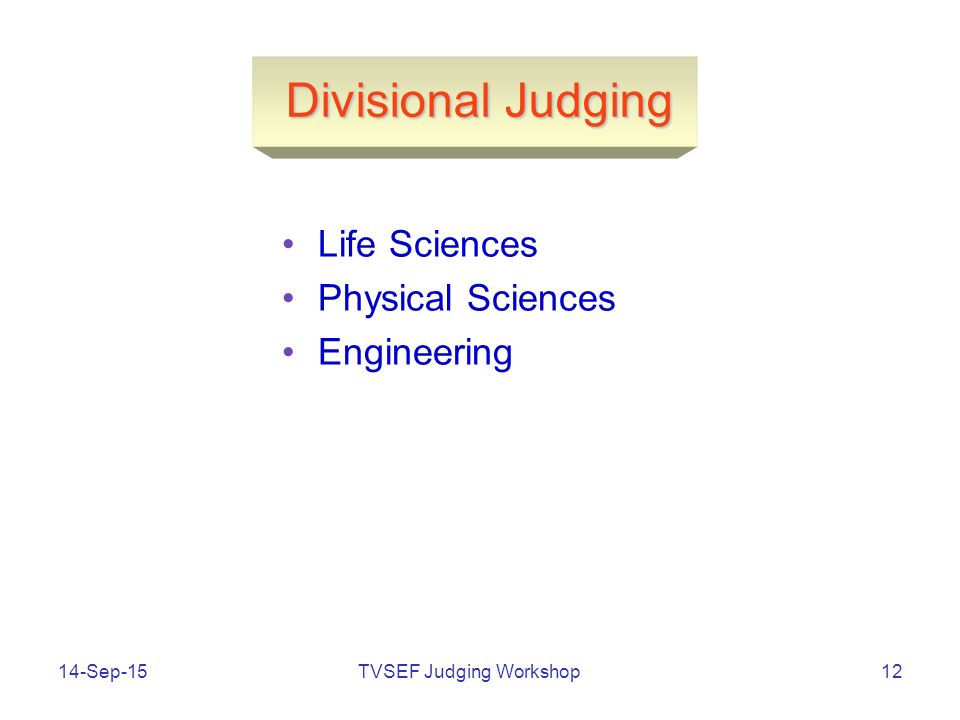 TVSEF Judging Workshop14-Sep-1512 Divisional Judging Life Sciences Physical Sciences Engineering