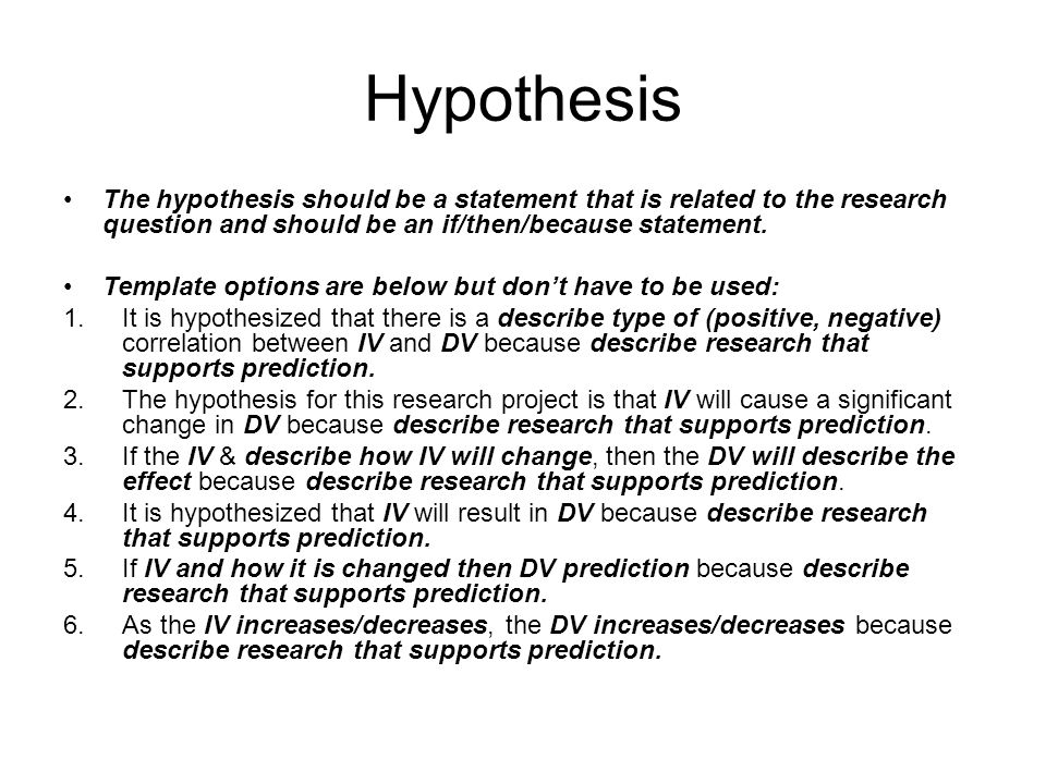 Hypothesis The hypothesis should be a statement that is related to the research question and should be an if/then/because statement.
