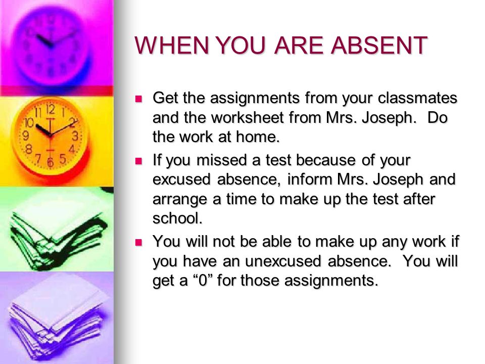 WHEN YOU ARE ABSENT Get the assignments from your classmates and the worksheet from Mrs.