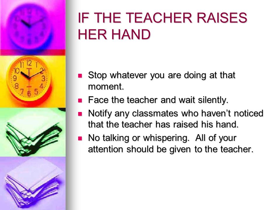 IF THE TEACHER RAISES HER HAND Stop whatever you are doing at that moment.