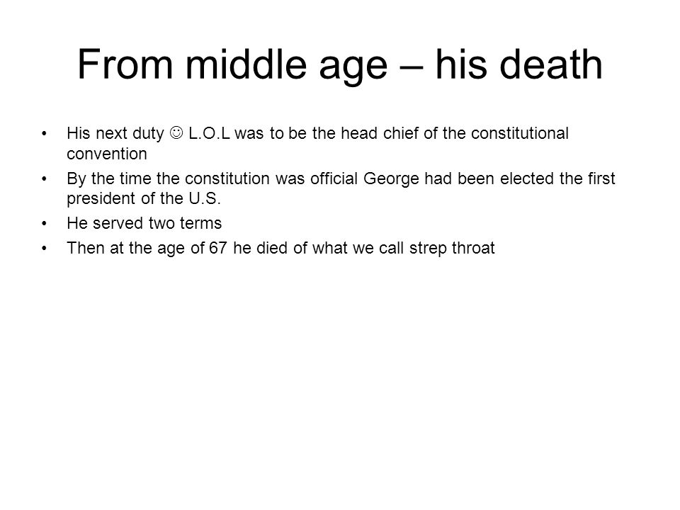 From middle age – his death His next duty L.O.L was to be the head chief of the constitutional convention By the time the constitution was official George had been elected the first president of the U.S.