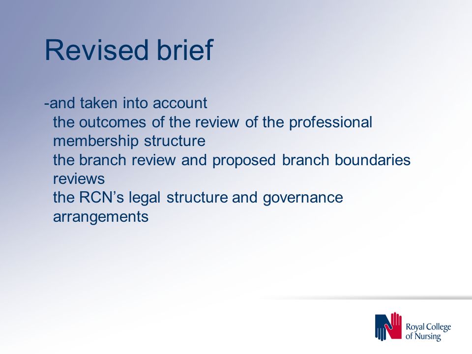 Revised brief -and taken into account the outcomes of the review of the professional membership structure the branch review and proposed branch boundaries reviews the RCN’s legal structure and governance arrangements