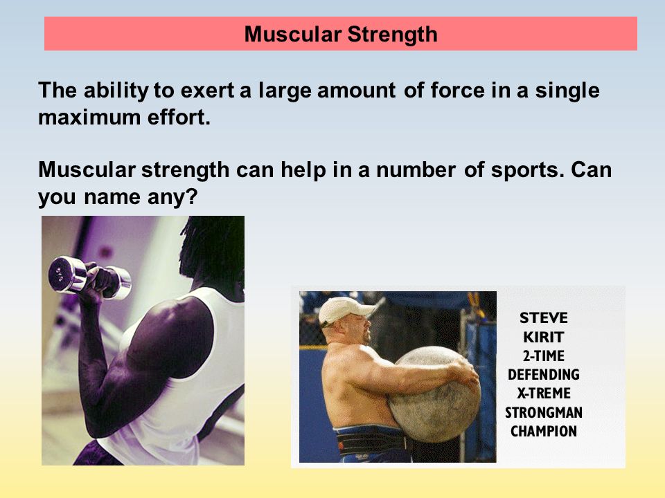 Muscular Strength The ability to exert a large amount of force in a single maximum effort.