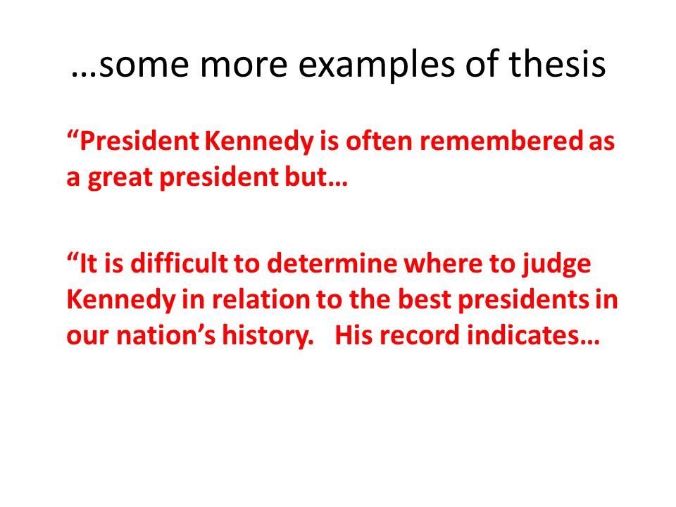 …some more examples of thesis President Kennedy is often remembered as a great president but… It is difficult to determine where to judge Kennedy in relation to the best presidents in our nation’s history.